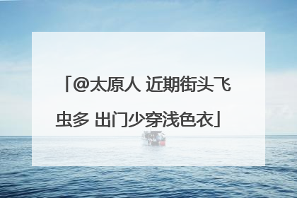 @太原人 近期街头飞虫多 出门少穿浅色衣